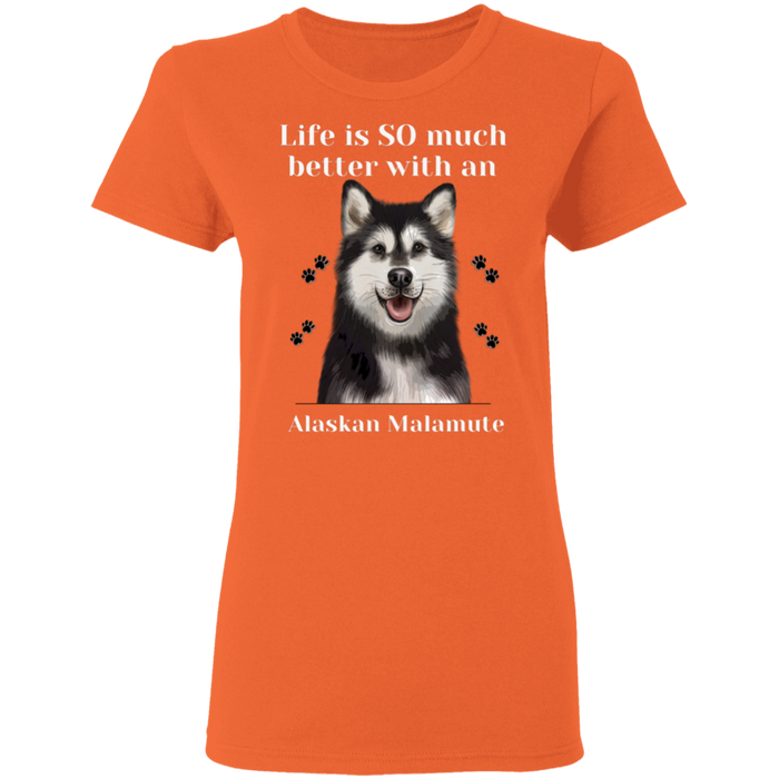 Ladies T-Shirt Life is Better Alaskan Malamute Dog